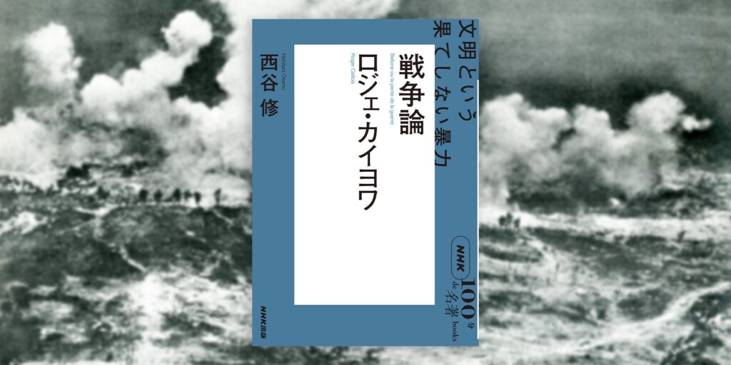 ひとはなぜ戦争をするのかを解き明かす。『NHK「100分de名著」ブックス　ロジェ・カイヨワ　戦争論　文明という果てしない暴力』7月25日発売