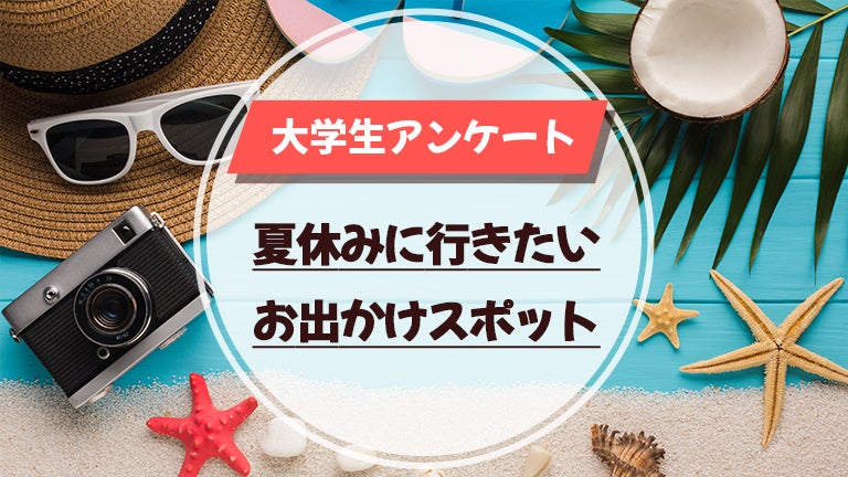 「大学生が、夏休みに行きたい都道府県と首都圏お出かけスポット」に関する実態調査＜ガクセイ協賛＞