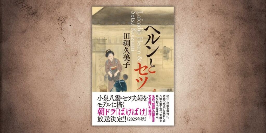 朝ドラ「ばけばけ」放送決定を受け、小泉八雲・セツ夫婦の出会いから名作『怪談』誕生までを描いた小説『ヘルンとセツ』が増刷！