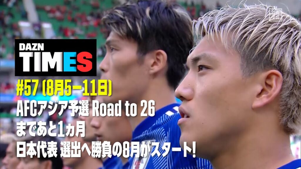 【注目】日本戦を全部見られるのはDAZNだけ！ AFCアジア予選まであと1ヵ月：DAZN TIMES #57（8/5-8/11）