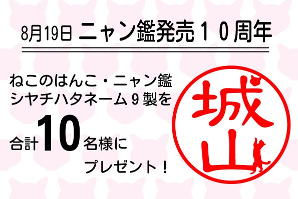 日本で初めて発売された、名前の一部が猫になった印鑑「ニャン鑑」が１０周年それを記念して８月１９日からプレゼント企画をスタート