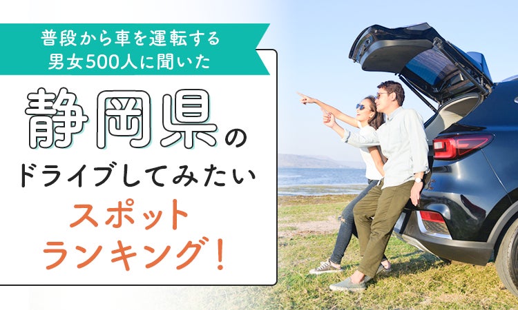 【普段から車を運転する男女500人に聞いた】静岡県のドライブしてみたいスポットランキング！