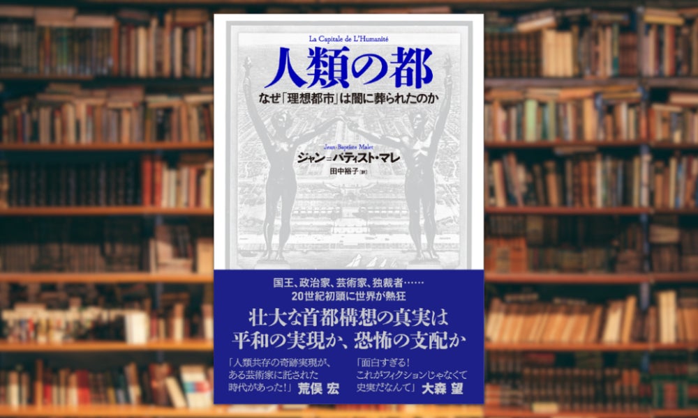 荒俣宏氏、大森望氏絶賛！　世界が熱狂した「世界の首都」構想を追ったノンフィクション『人類の都　なぜ「理想都市」は闇に葬られたのか』発売