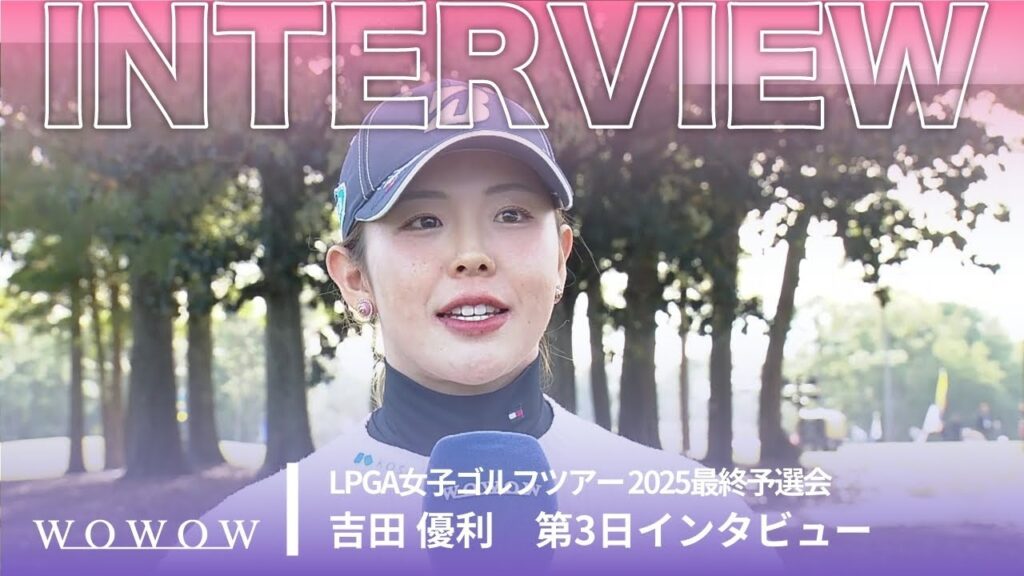 吉田 優利 第3日終了後インタビュー／LPGA女子ゴルフツアー 2025最終予選会【WOWOW】