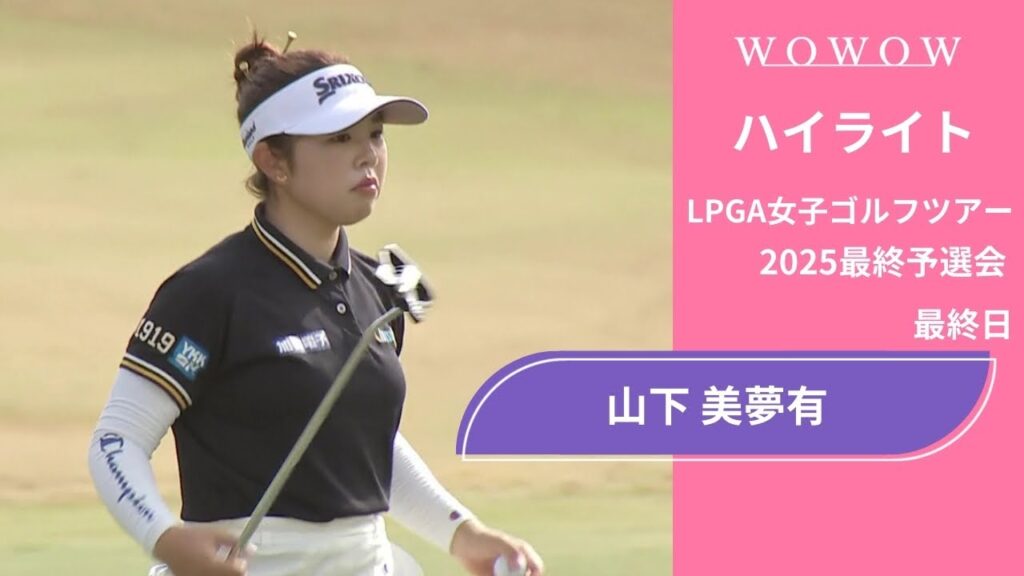 山下 美夢有 最終日 ショートハイライト／LPGA女子ゴルフツアー 2025最終予選会【WOWOW】