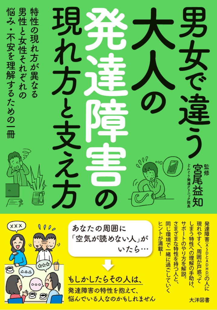 同じ発達障害でも男女では特性の現れ方も悩みも違います。その様な状況を理解する一助となる一冊。発達障害の臨床実績ナンバー１の宮尾益知先生最新刊！『男女で違う大人の発達障害の現れ方と支え方』（大洋図書刊）