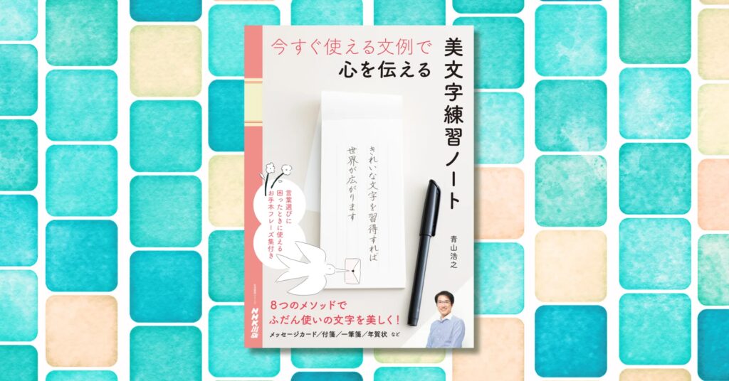 ふだん使いの文字を美しく！ 『今すぐ使える文例で 心を伝える 美文字練習ノート』がNHK出版より11月29日発売！