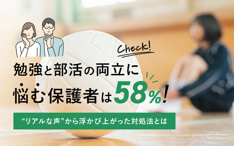 勉強と部活の両立に悩む保護者は58％！“リアルな声”から目からウロコの対処法を大調査
