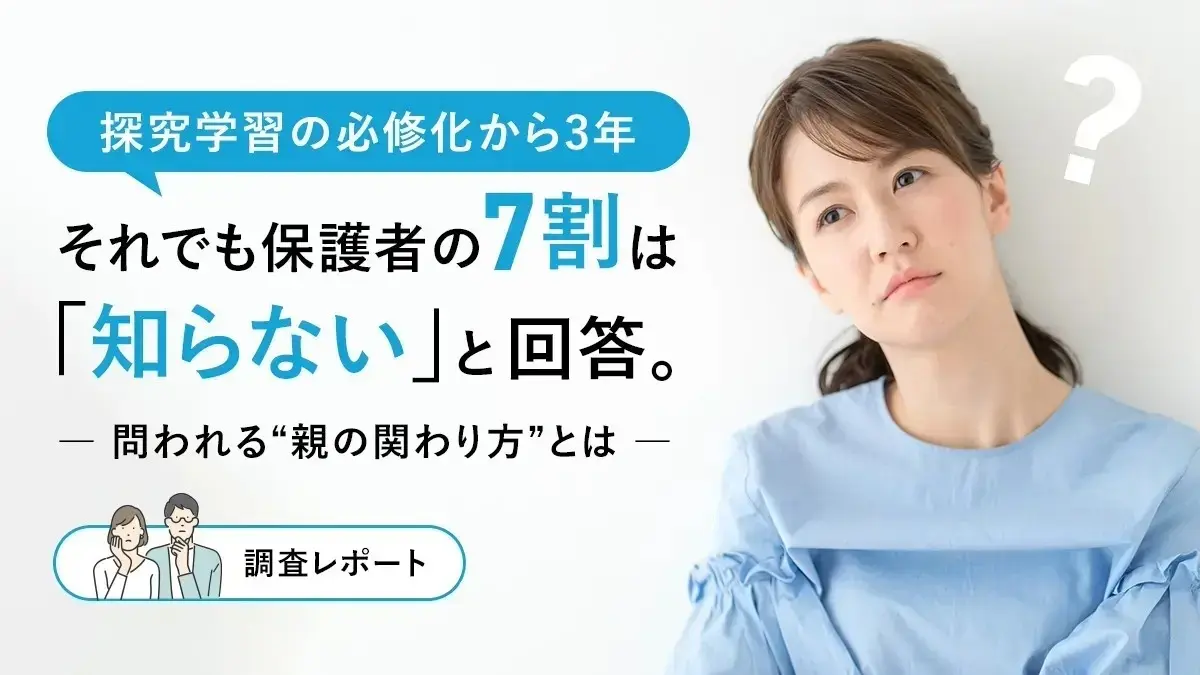 探究学習の必修化から3年-それでも保護者の7割は「知らない」と回答。問われる“親の関わり方”とは【調査レポート】
