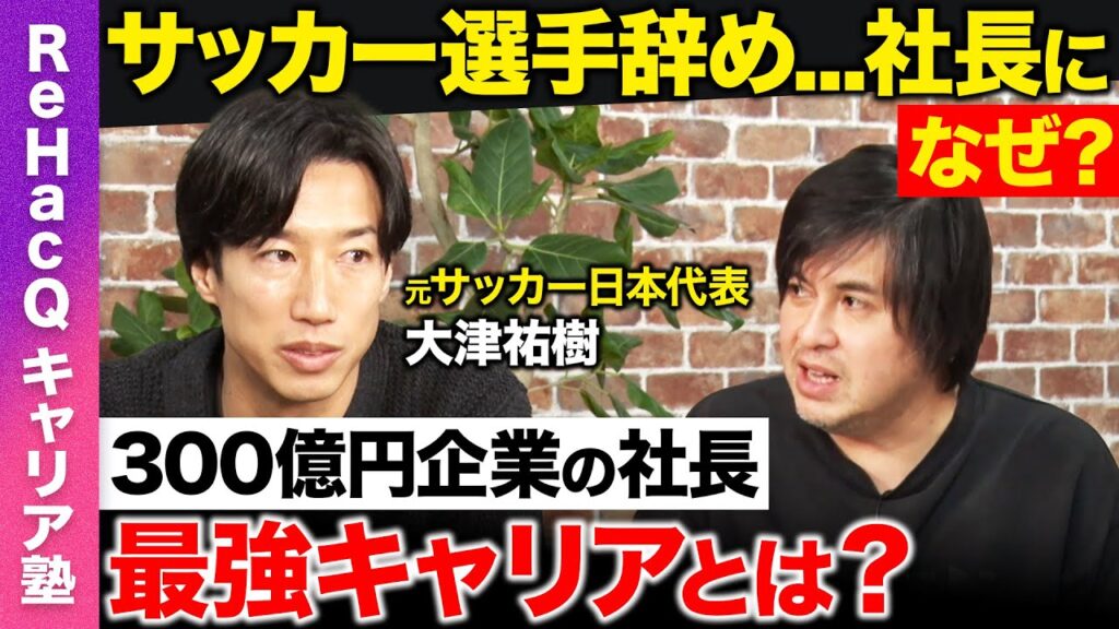 【高橋弘樹vs大津祐樹】サッカー日本代表辞め、300億円企業社長に…なぜ？現役時代から経営…最強キャリア論【ReHacQ】