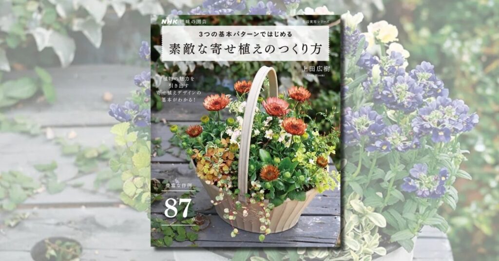 誰でもセンスよくまとまる、上田広樹さんの寄せ植えメソッド『NHK趣味の園芸　3つの基本パターンではじめ　素敵な寄せ植えのつくり方』2月18日発売