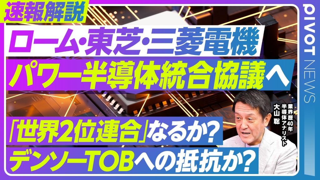 【ローム・東芝・三菱電機】日本パワー半導体統合協議へ／それぞれの強みと「世界2位連合」の実現可能性／デンソーからのTOBへの対抗／業界歴40年・半導体アナリスト 大山聡氏【PIVOT NEWS】