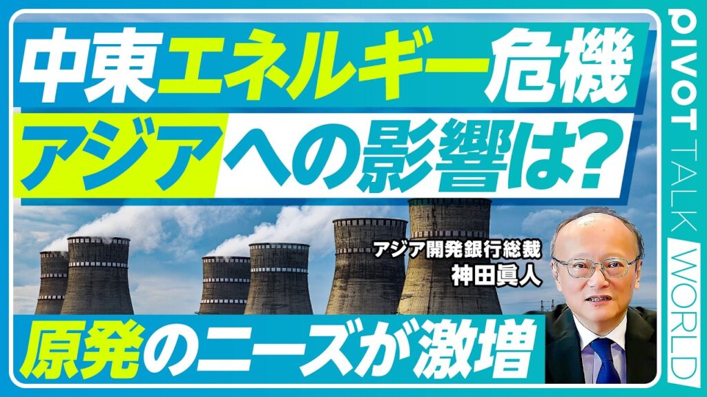 【中東エネルギー危機。アジアへの影響は？】アジアの経済成長は減速か？／元の状態には戻らない／サプライチェーンへの影響／原発融資を解禁した理由／再エネ急拡大／日本が進むべき道【神田アジア開発銀行総裁】