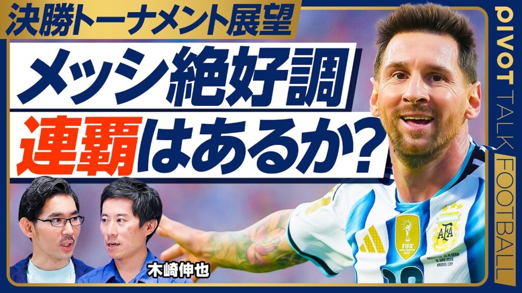 【決勝トーナメント展望：アルゼンチン】グループリーグは100点／運動量は少ないが、プレス回避が上手い／メッシ絶好調の理由／日本代表が学べること／ブラジル戦のポイント
