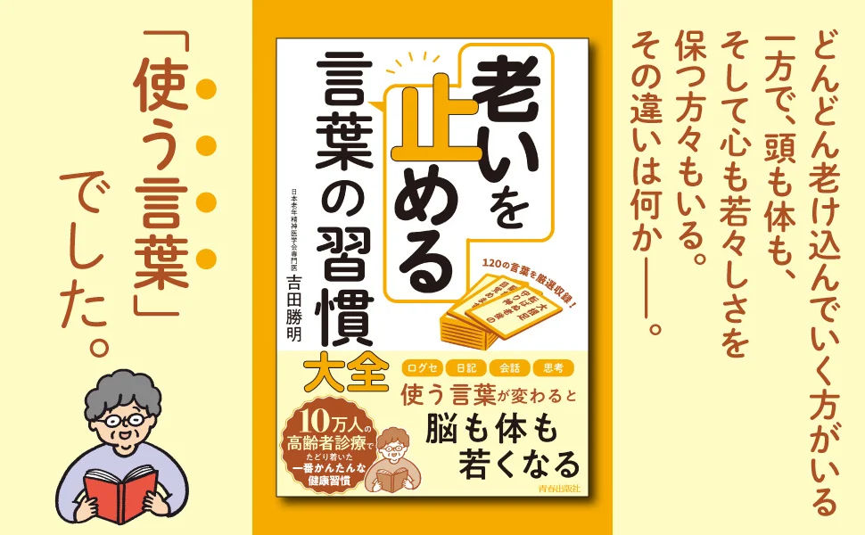 10万人の高齢者診療で著者がたどりついた、一番かんたんな健康習慣！　使う言葉が変われば、行動が変わる。脳、体、心の老いを止める言葉の使い方
